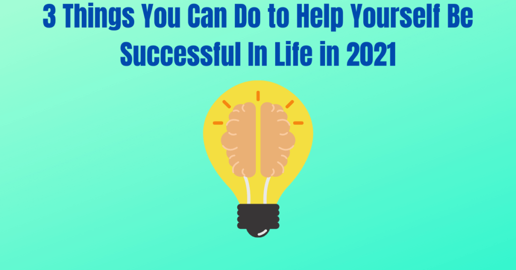 3 Things You Can Do to Help Yourself Be Successful In Life in 2021