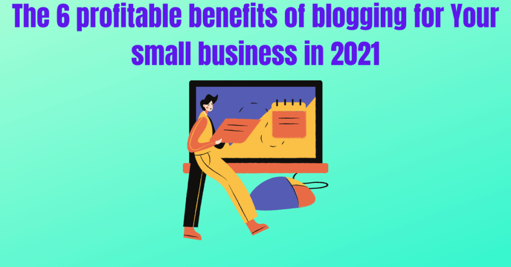 The 6 profitable benefits of blogging for Your small business in 2021