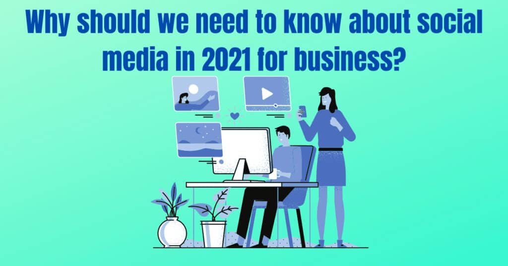 Why should we need to know about social media in 2021 for business?