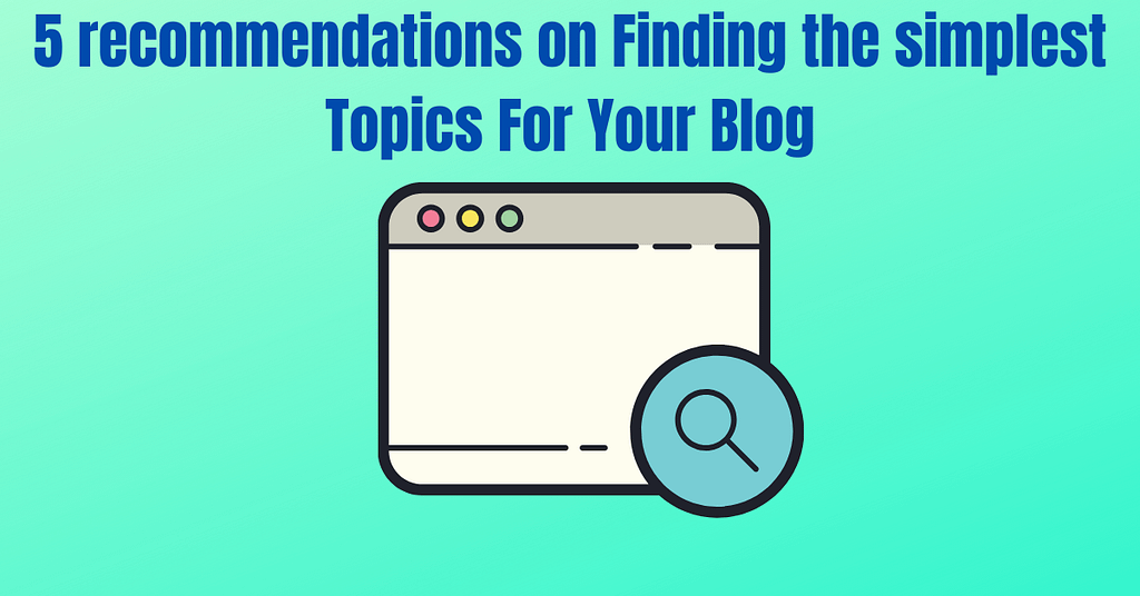 5 recommendations on Finding the simplest Topics For Your Blog
