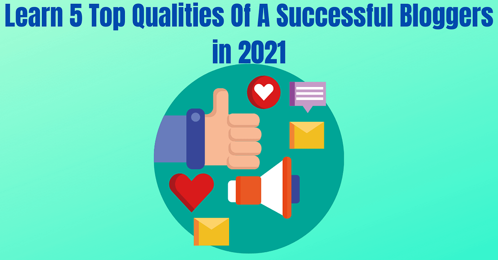 Learn 5 Top Qualities Of A Successful Bloggers in 2021