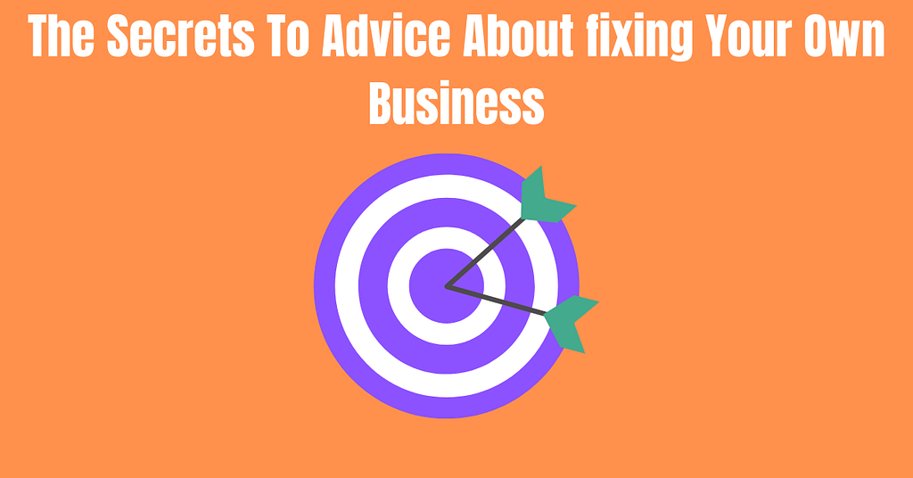 The Secrets To Advice About fixing Your Own Business