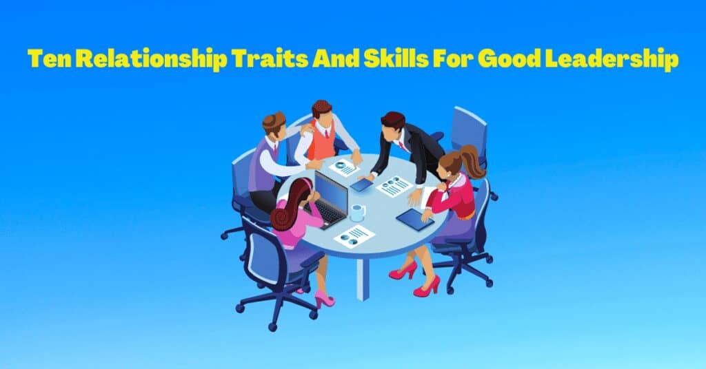 Ten Relationship Traits And Skills For Good Leadership