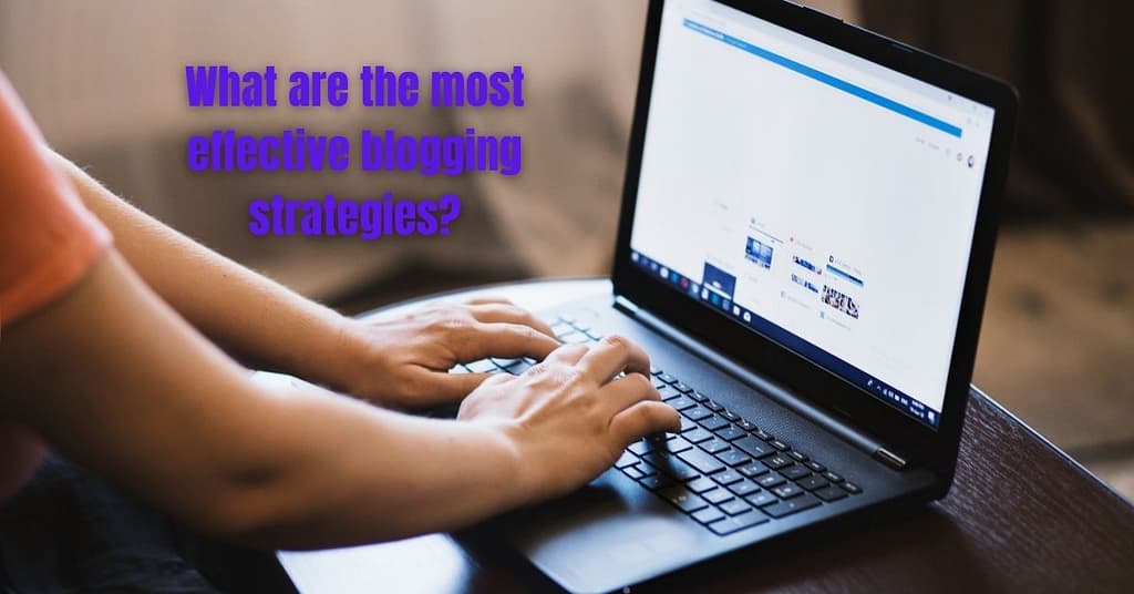 What are the most effective blogging strategies?